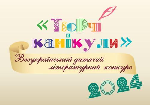Запрошуємо до участі у Всеукраїнському дитячому літературному конкурсі «Творчі канікули – 2024»!