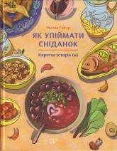 Снігур О. Як упіймати сніданок. Коротка історія їжі
