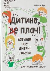 Чуб Н. В. Дитино, (не) плач! : батькам про дитячі сльози