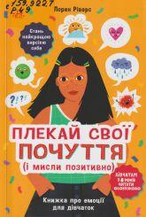 Ріверс Л. Плекай свої почуття (і мисли позитивно) : кн. про емоції для дівчаток